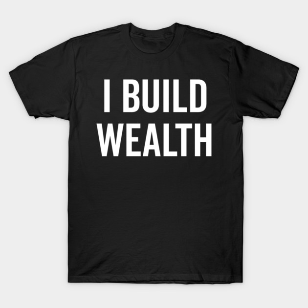 I Build Wealth T-Shirt by Frank Ring