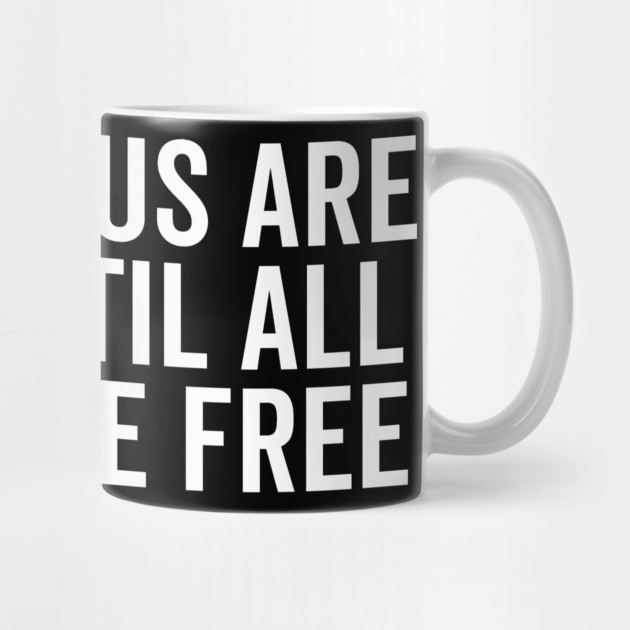 None Of Us Are Free Until All Of Us Are Free by Frank Ring