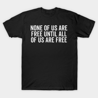 None Of Us Are Free Until All Of Us Are Free T-Shirt