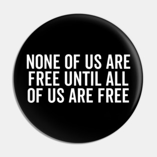 None Of Us Are Free Until All Of Us Are Free Pin