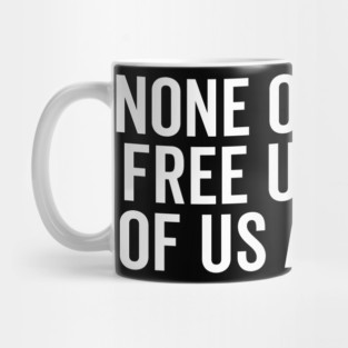 None Of Us Are Free Until All Of Us Are Free Mug