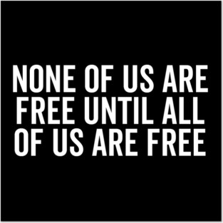 None Of Us Are Free Until All Of Us Are Free Posters and Art