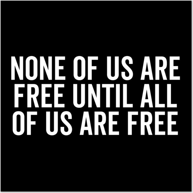 None Of Us Are Free Until All Of Us Are Free Wall Art by Frank Ring