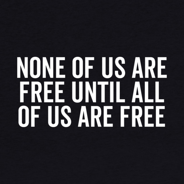 None Of Us Are Free Until All Of Us Are Free by Frank Ring