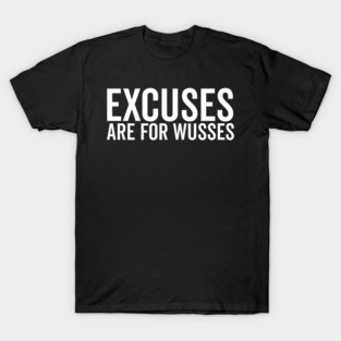 Excuses Are For Wusses T-Shirt
