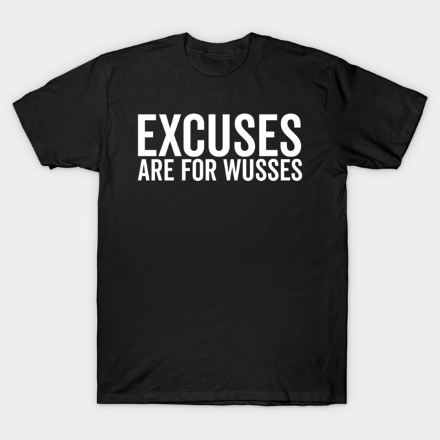 Excuses Are For Wusses T-Shirt by Frank Ring