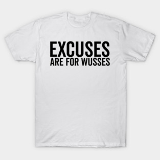 Excuses Are For Wusses T-Shirt