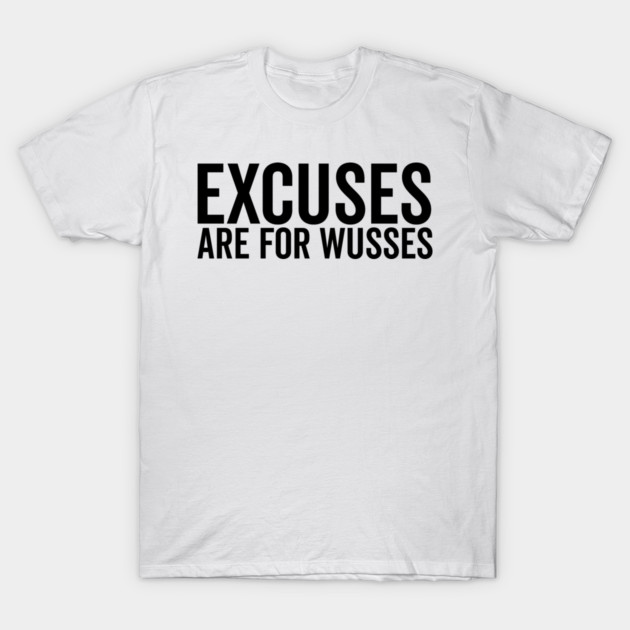 Excuses Are For Wusses T-Shirt by Frank Ring