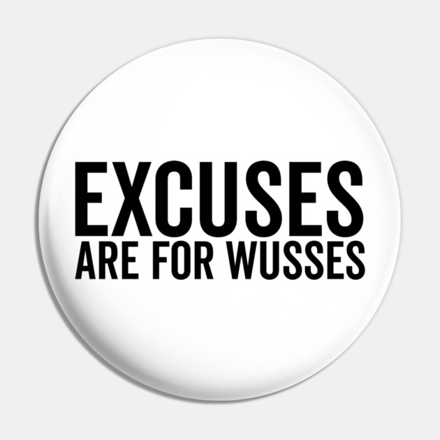Excuses Are For Wusses Pin by Frank Ring