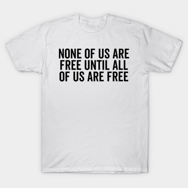 None Of Us Are Free Until All Of Us Are Free T-Shirt by Frank Ring