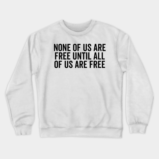 None Of Us Are Free Until All Of Us Are Free Crewneck Sweatshirt by Frank Ring