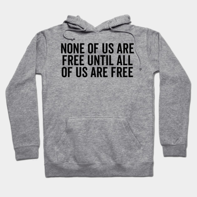 None Of Us Are Free Until All Of Us Are Free Hoodie by Frank Ring