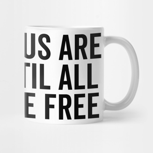 None Of Us Are Free Until All Of Us Are Free by Frank Ring