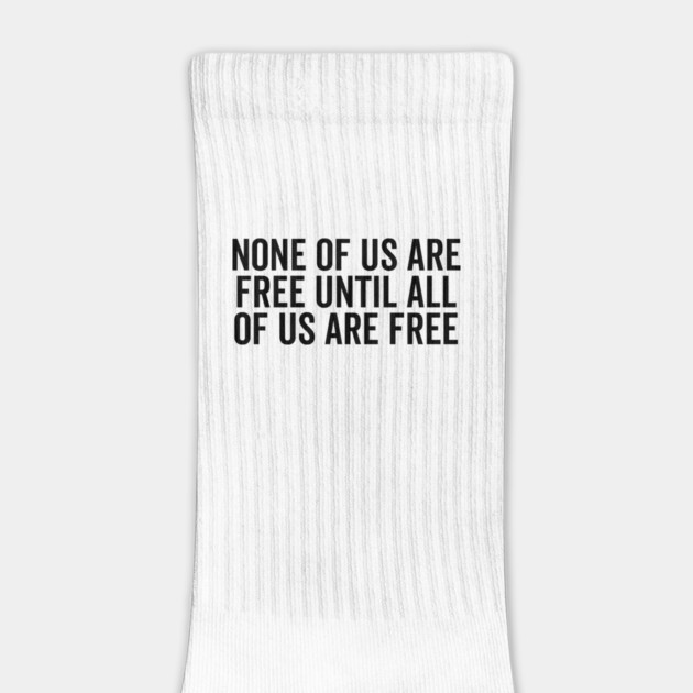 None Of Us Are Free Until All Of Us Are Free by Frank Ring