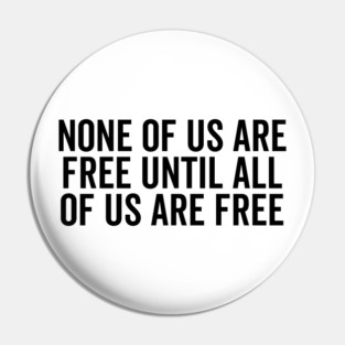 None Of Us Are Free Until All Of Us Are Free Pin