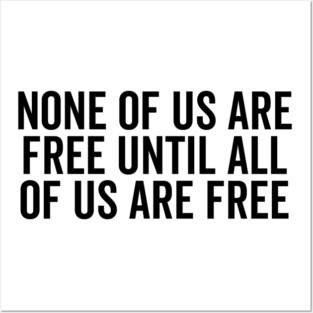None Of Us Are Free Until All Of Us Are Free Posters and Art