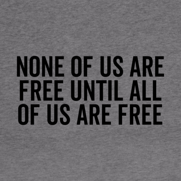None Of Us Are Free Until All Of Us Are Free by Frank Ring