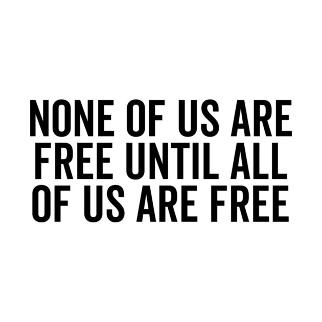 None Of Us Are Free Until All Of Us Are Free by Frank Ring
