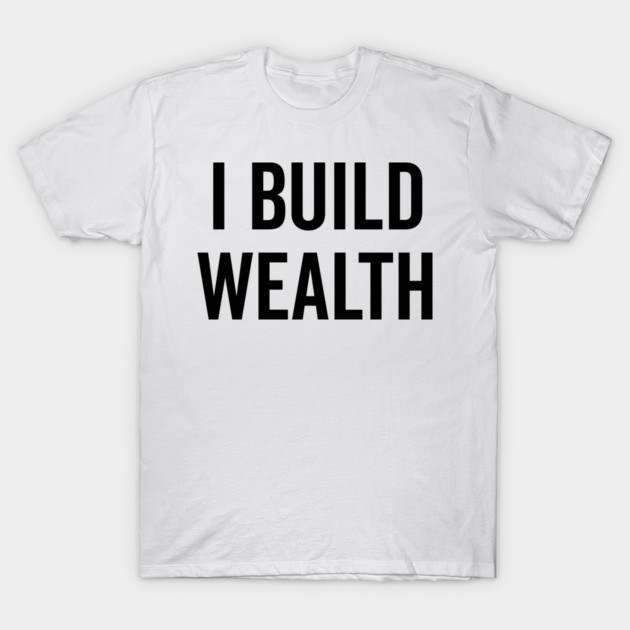 I Build Wealth T-Shirt by Frank Ring