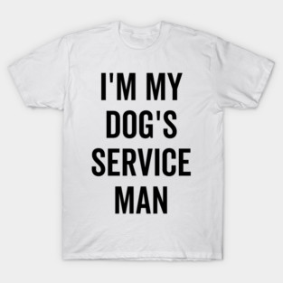 I’m My Dog’s Service Man T-Shirt