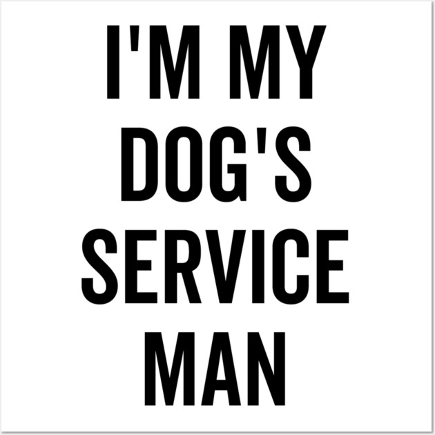 I’m My Dog’s Service Man Wall Art by Frank Ring