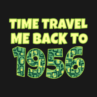 Time Travel Me Back To 1956 T-Shirt