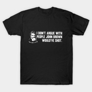 I Don't Argue With People John Brown Would've Shot T-Shirt