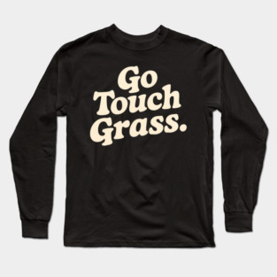 Go Touch Grass Sarcastic Long Sleeve T-Shirt