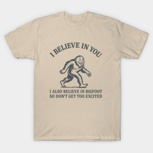 I Believe in You But I Also Believe in Bigfoot Sassy Cryptid Attitude T-Shirt