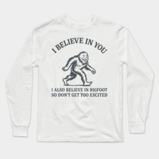 I Believe in You But I Also Believe in Bigfoot Sassy Cryptid Attitude Long Sleeve T-Shirt