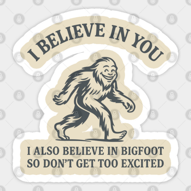I Believe in You But I Also Believe in Bigfoot Sassy Cryptid Attitude Sticker by Anticorporati