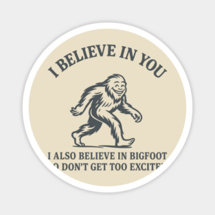 I Believe in You But I Also Believe in Bigfoot Sassy Cryptid Attitude Magnet