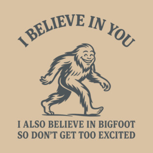 I Believe in You But I Also Believe in Bigfoot Sassy Cryptid Attitude T-Shirt