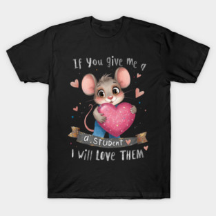 A cute cartoon mouse character wearing blue overalls and holding a large glittery pink heart, surrounded by colorful hearts and sparkles. The text reads, IF YOU GIVE ME A STUDENT I WILL LOVE THEM, in playful, bold lettering. The background is black. T-Shirt