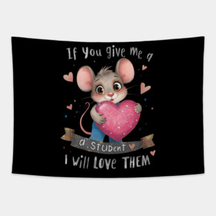 A cute cartoon mouse character wearing blue overalls and holding a large glittery pink heart, surrounded by colorful hearts and sparkles. The text reads, IF YOU GIVE ME A STUDENT I WILL LOVE THEM, in playful, bold lettering. The background is black. Tapestry