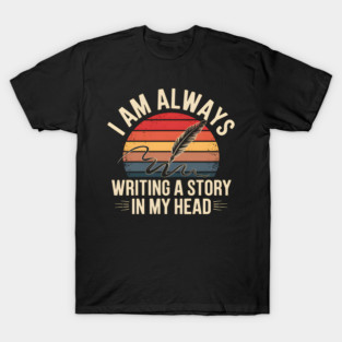 I Am Always Writing a Story in My Head – Writer Quote T-Shirt
