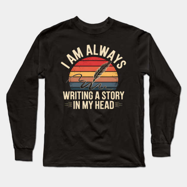 I Am Always Writing a Story in My Head – Writer Quote Long Sleeve T-Shirt by MakerMind8.2