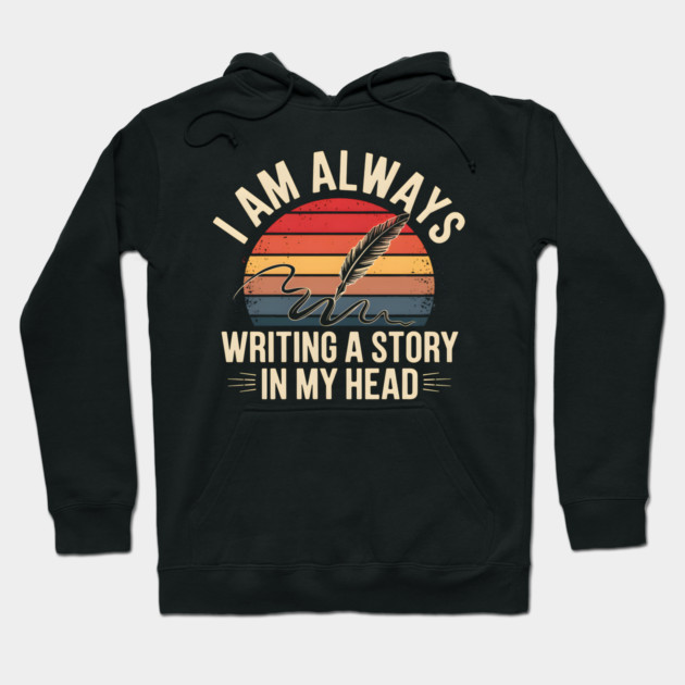 I Am Always Writing a Story in My Head – Writer Quote Hoodie by MakerMind8.2