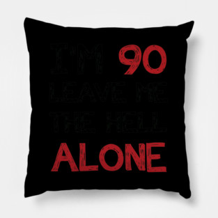 I'm 90 Leave Me The Hell Alone Pillow
