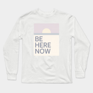 Be Here Now Long Sleeve T-Shirt