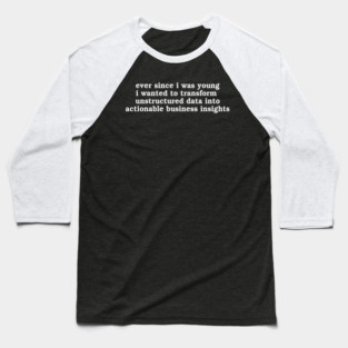 Ever Since I Was Young I Wanted To Transform Unstructured Data Into Actionable Business Insights Baseball T-Shirt