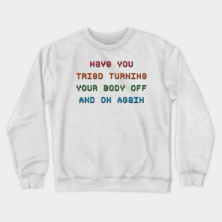Have You Tried Turning Your Body Off And On Again Crewneck Sweatshirt