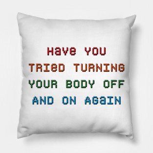 Have You Tried Turning Your Body Off And On Again Pillow