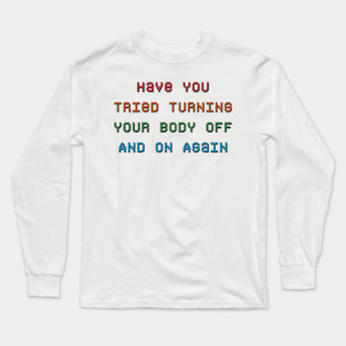 Have You Tried Turning Your Body Off And On Again Long Sleeve T-Shirt