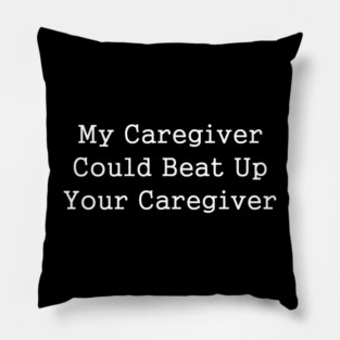 My Caregiver Could Beat Up Your Caregiver Pillow