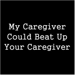 My Caregiver Could Beat Up Your Caregiver Posters and Art