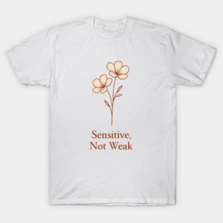 Sensitive, Not Weak T-Shirt