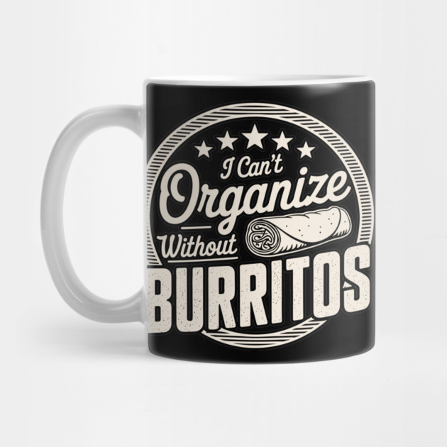 Can’t Organize Without Burritos Funny Quote by belownormal