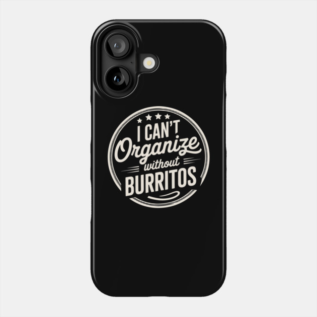 Can’t Organize Without Burritos Funny Quote Phone Case by belownormal