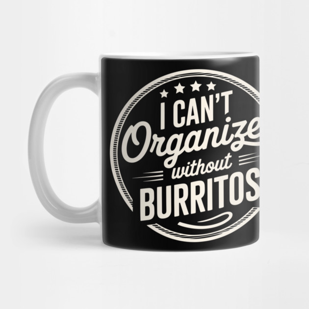 Can’t Organize Without Burritos Funny Quote by belownormal